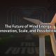 The Future of Wind Energy: Innovation, Scale, and Possibilities